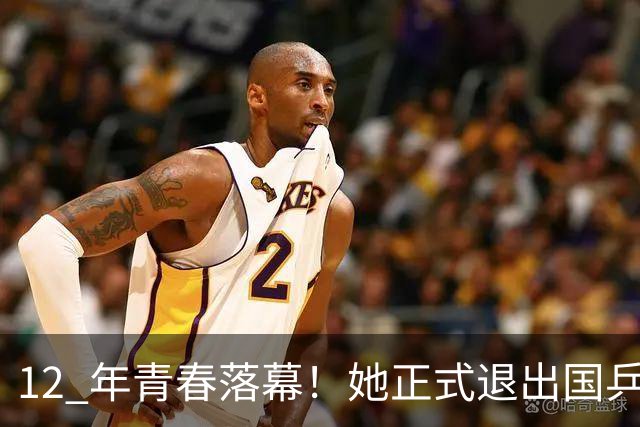 12 年青春落幕！她正式退出国乒，孙颖莎深夜留言看哭众人
